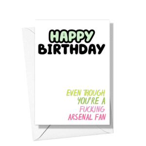 Happy Birthday Even Though You’re A Fucking Arsenal Fan