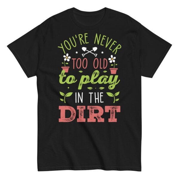 You’re Never Too Old To Play In The Dirt Gardening T-shirt