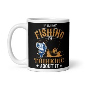 If I’m Not Fishing I’m Thinking About It Mug